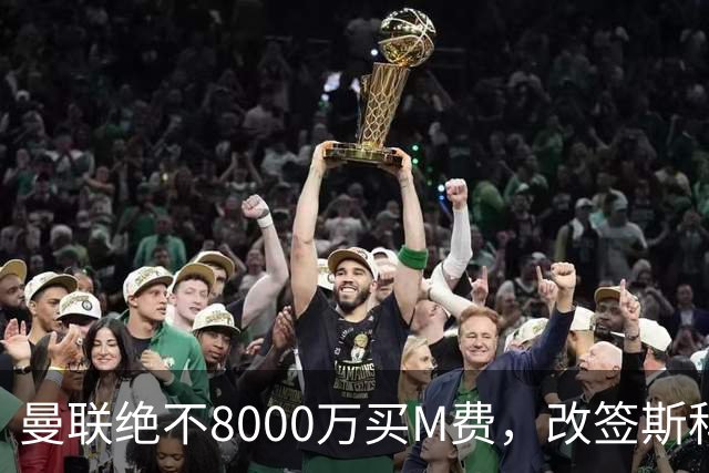 曼联绝不8000万买M费，改签斯科特理由揭秘！阿森纳率先问价被拒