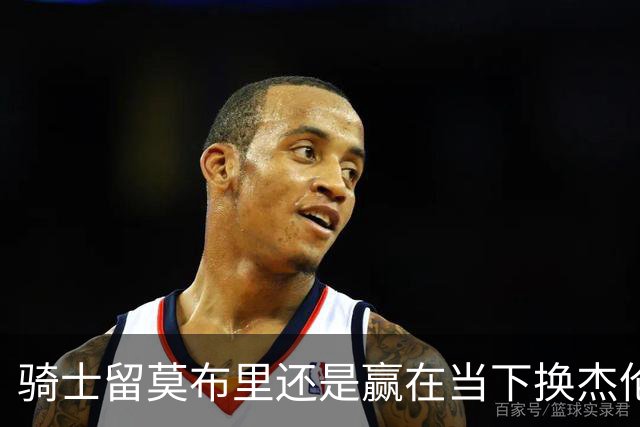 骑士留莫布里还是赢在当下换杰伦·布朗联手米切尔&哈登冲冠？